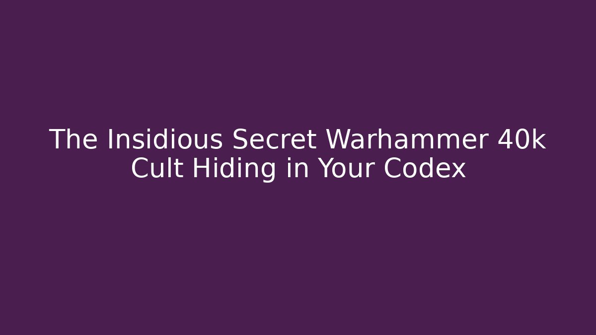 The Insidious Secret Warhammer 40k Cult Hiding in Your Codex