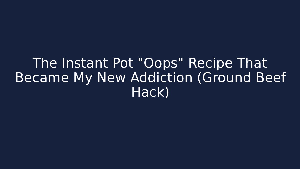 The Instant Pot "Oops" Recipe That Became My New Addiction (Ground Beef Hack)
