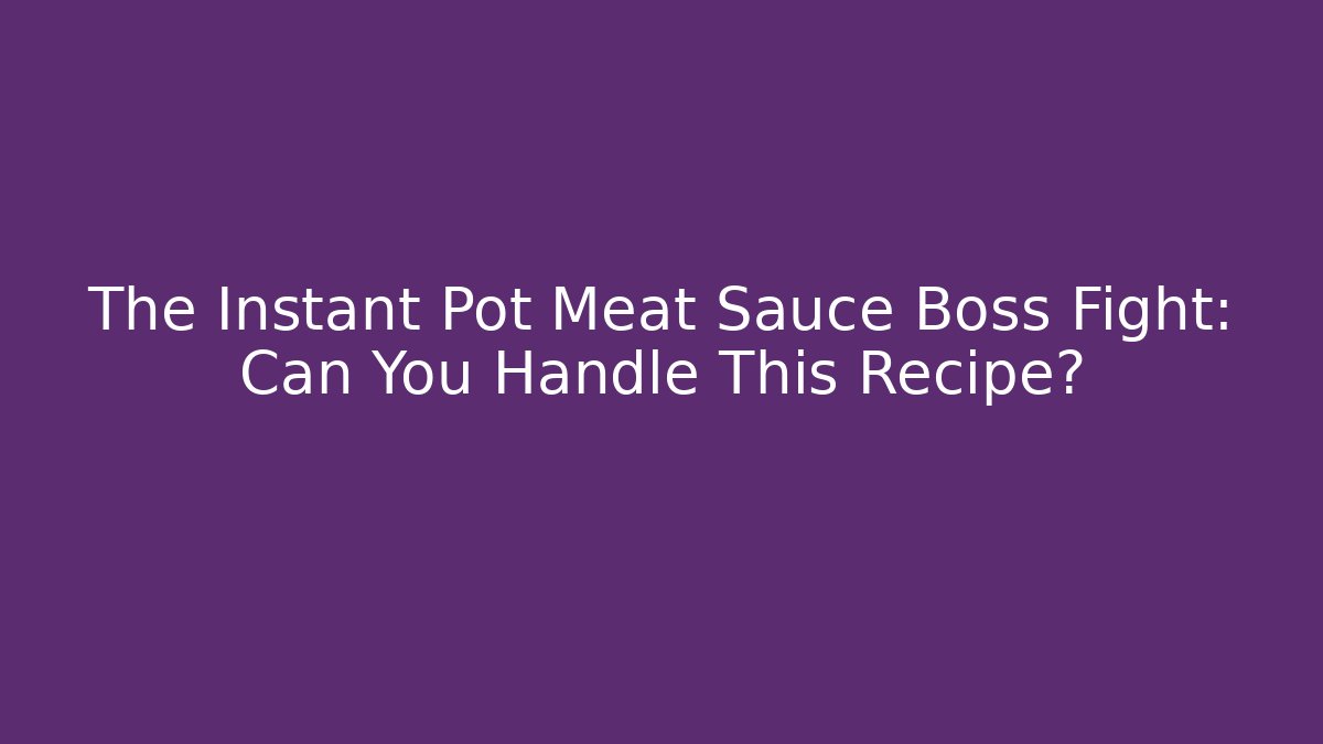 The Instant Pot Meat Sauce Boss Fight: Can You Handle This Recipe?