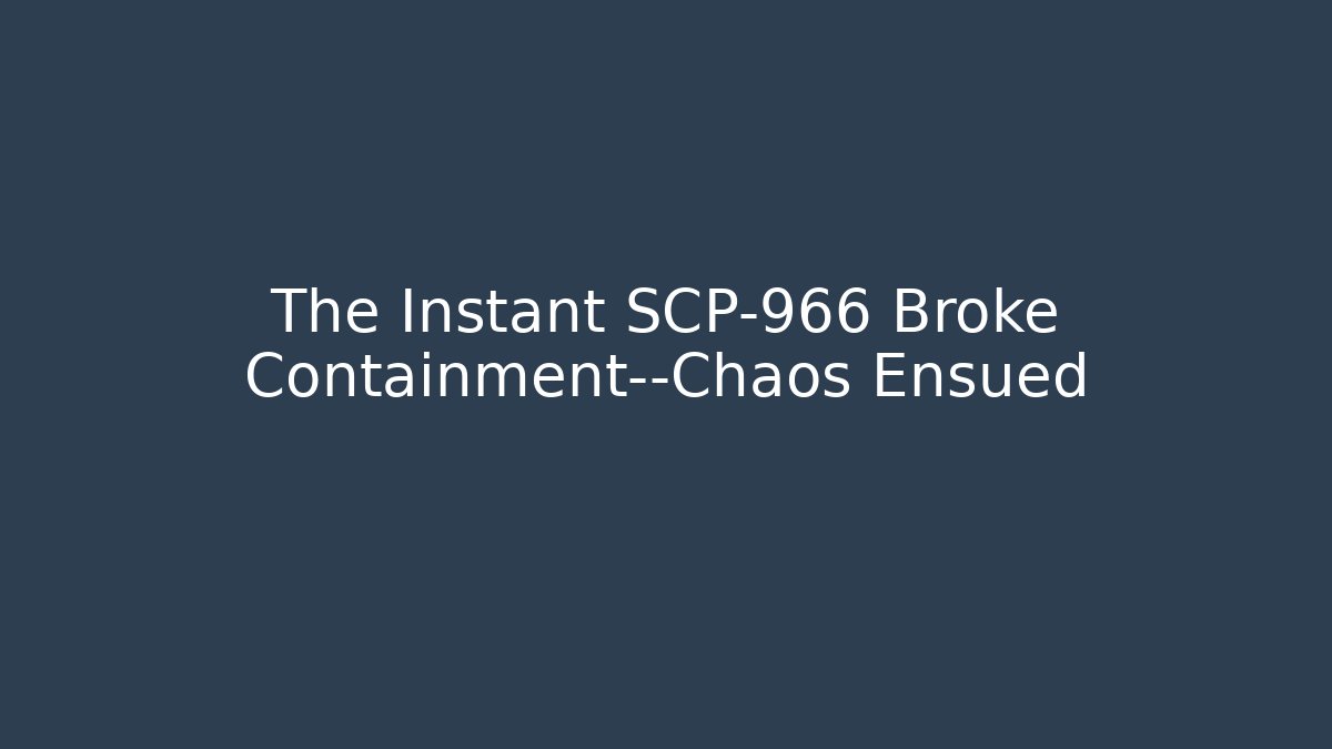The Instant SCP-966 Broke Containment—Chaos Ensued
