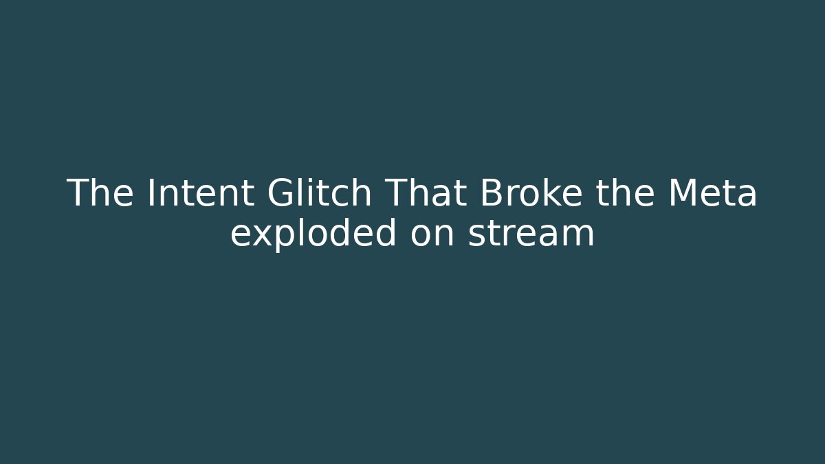 The Intent Glitch That Broke the Meta exploded on stream