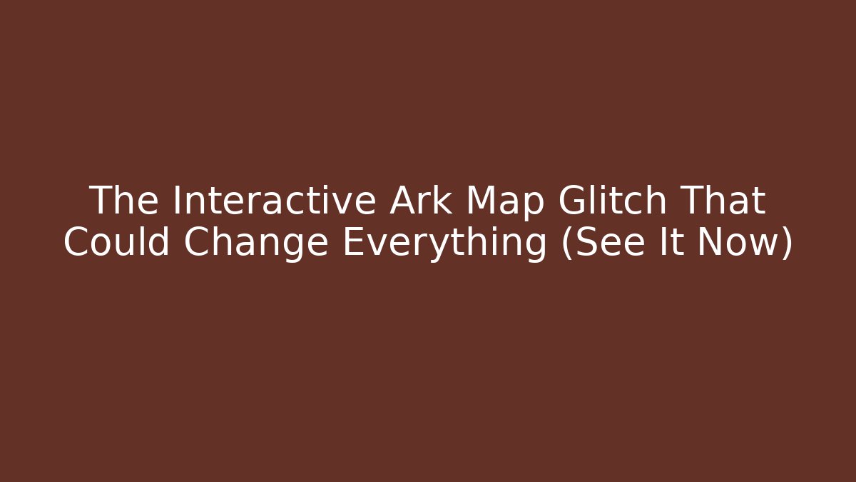 The Interactive Ark Map Glitch That Could Change Everything (See It Now)