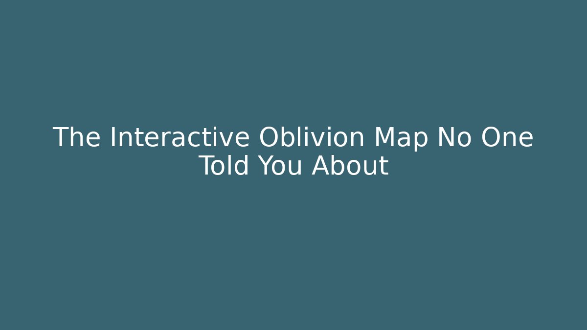 The Interactive Oblivion Map No One Told You About
