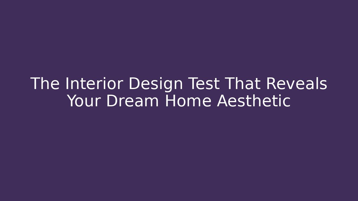 The Interior Design Test That Reveals Your Dream Home Aesthetic