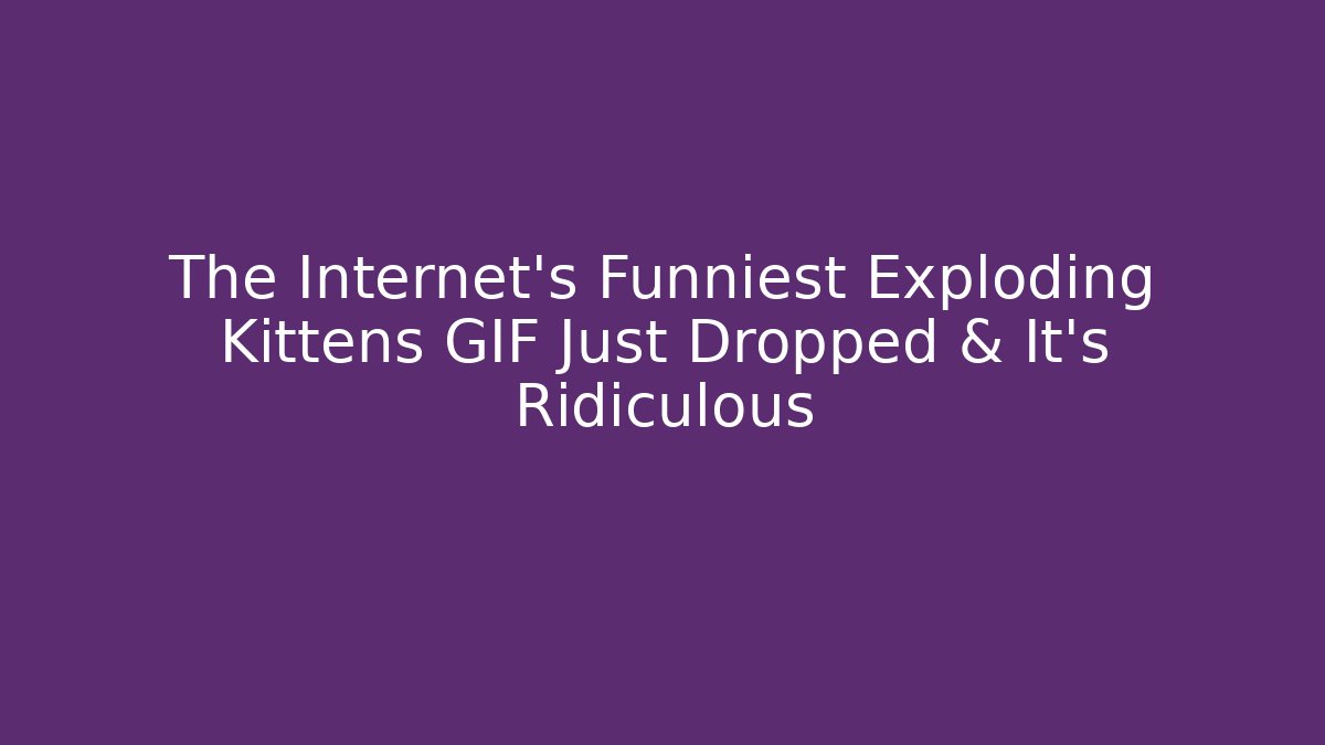 The Internet's Funniest Exploding Kittens GIF Just Dropped & It's Ridiculous