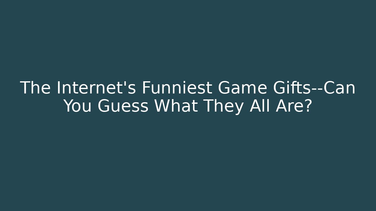 The Internet's Funniest Game Gifts—Can You Guess What They All Are?