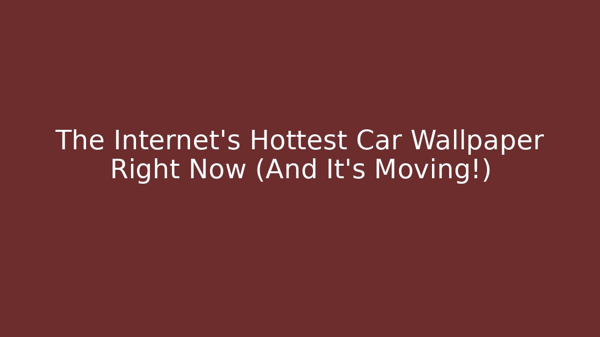 The Internet's Hottest Car Wallpaper Right Now (And It's Moving!)