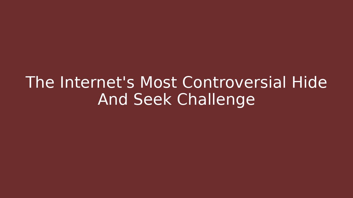 The Internet's Most Controversial Hide And Seek Challenge