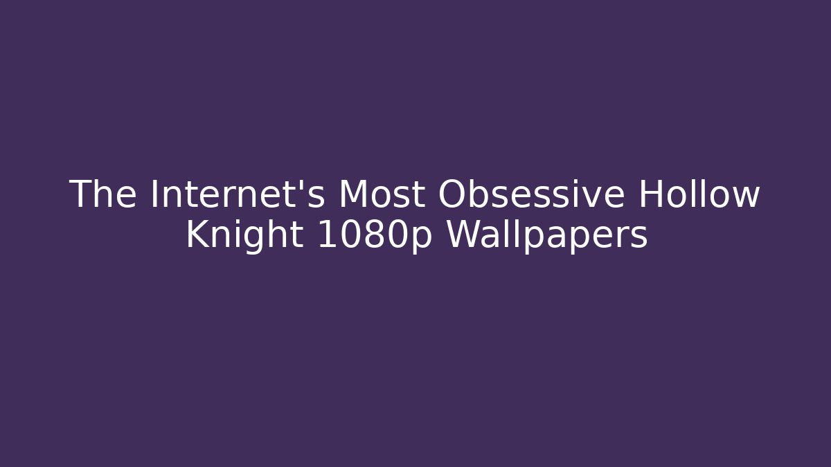 The Internet's Most Obsessive Hollow Knight 1080p Wallpapers