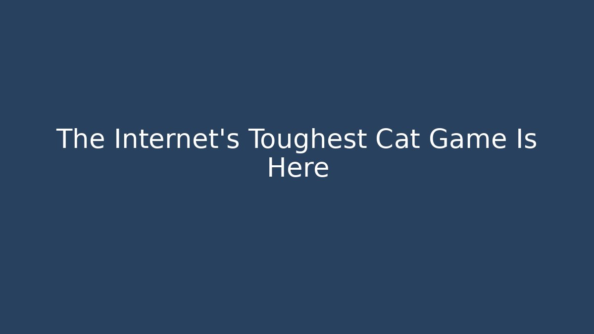 The Internet's Toughest Cat Game Is Here