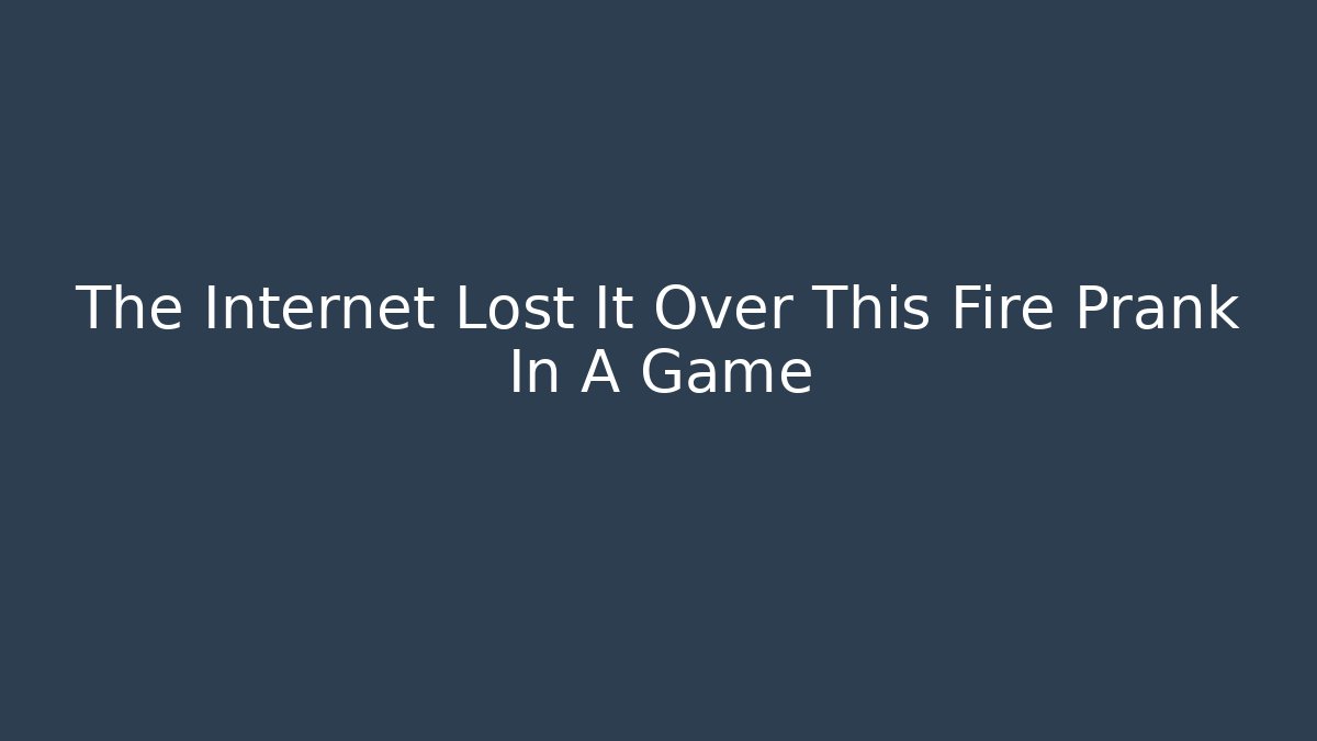 The Internet Lost It Over This Fire Prank In A Game