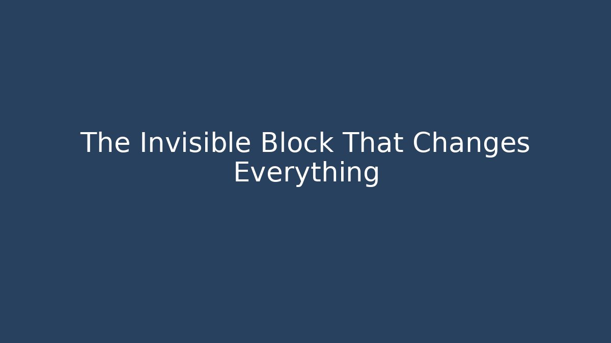 The Invisible Block That Changes Everything