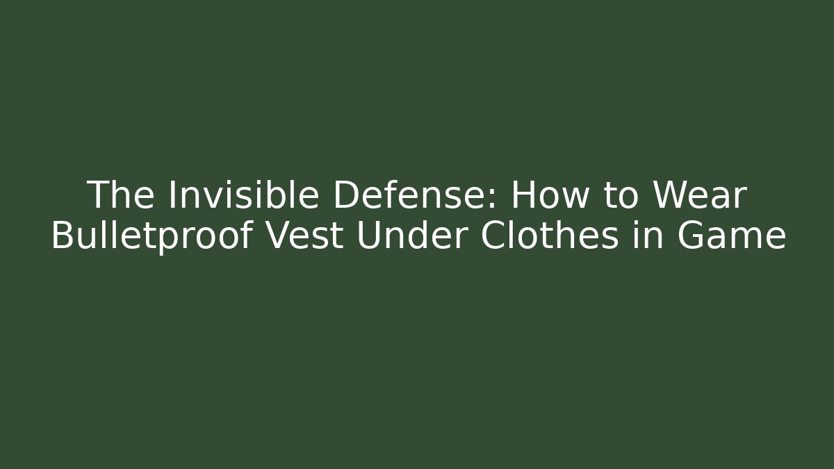 The Invisible Defense: How to Wear Bulletproof Vest Under Clothes in Game