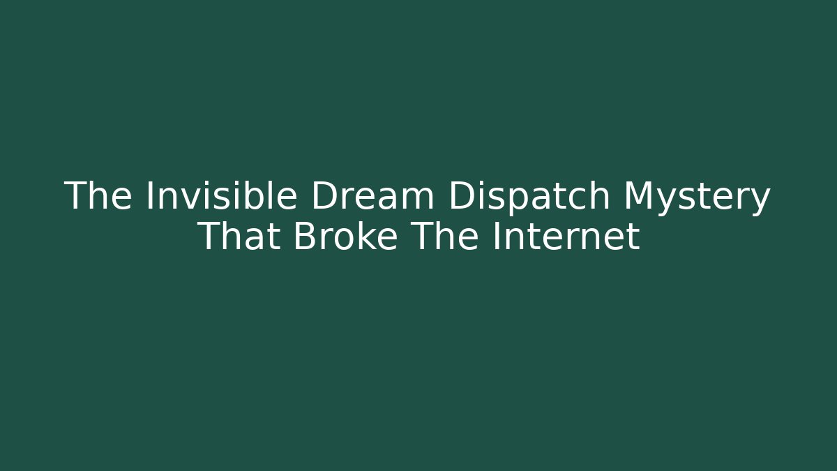 The Invisible Dream Dispatch Mystery That Broke The Internet