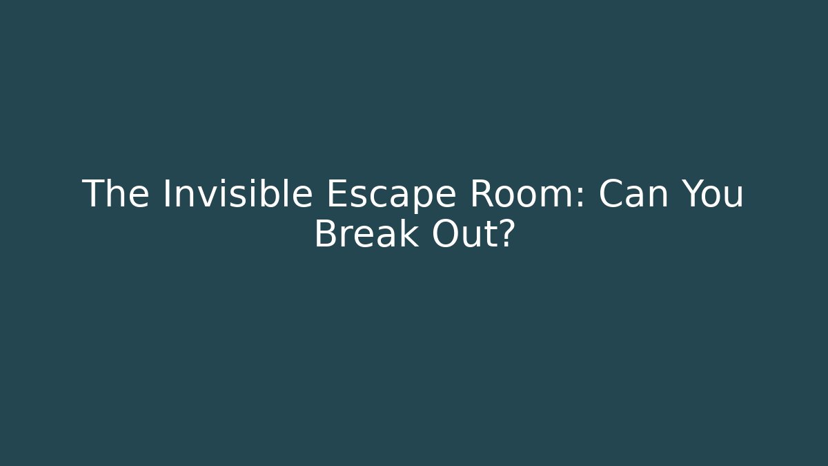 The Invisible Escape Room: Can You Break Out?