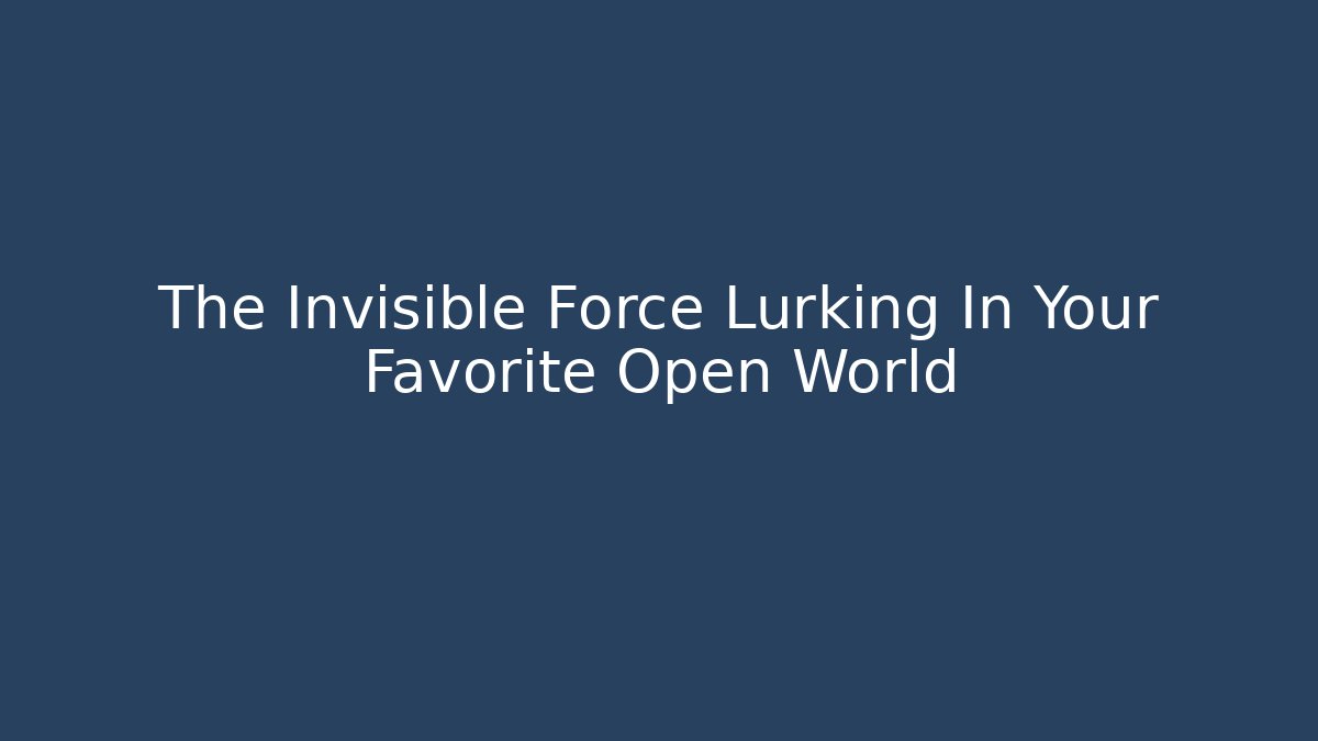The Invisible Force Lurking In Your Favorite Open World