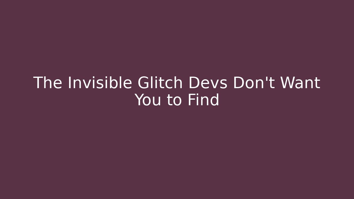 The Invisible Glitch Devs Don't Want You to Find