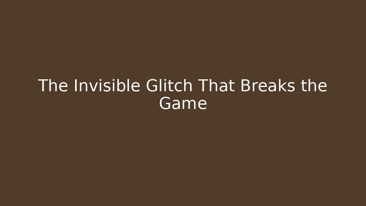The Invisible Glitch That Breaks the Game