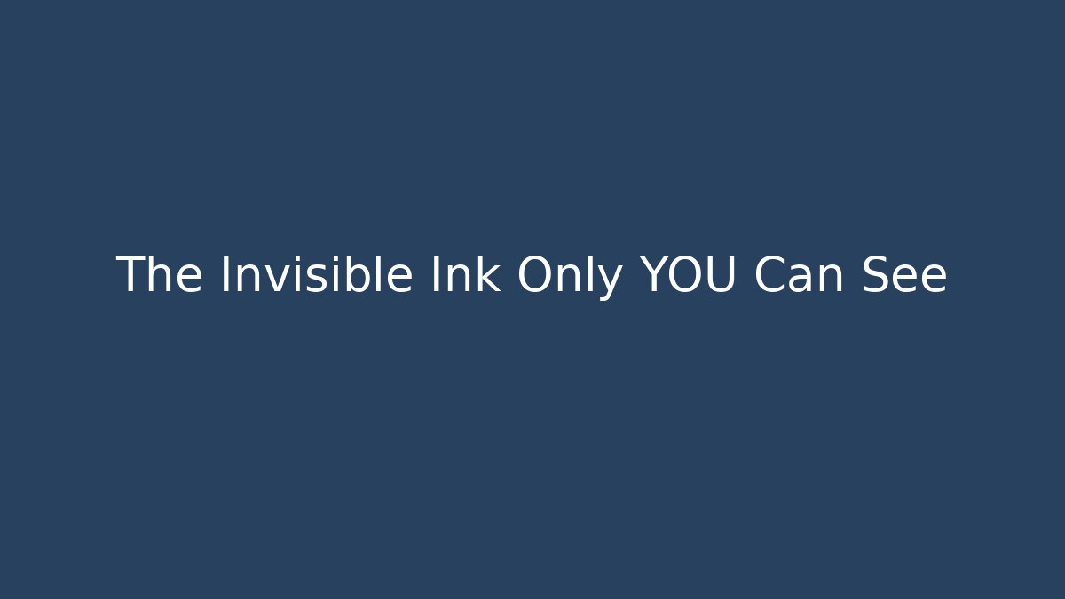 The Invisible Ink Only YOU Can See