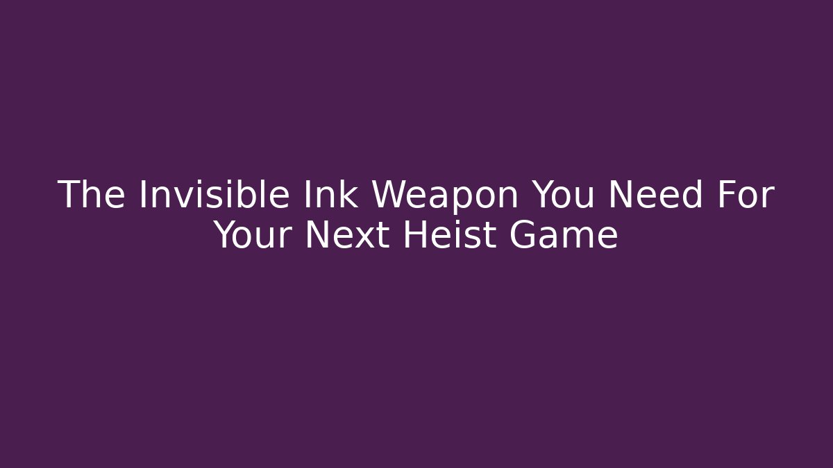 The Invisible Ink Weapon You Need For Your Next Heist Game