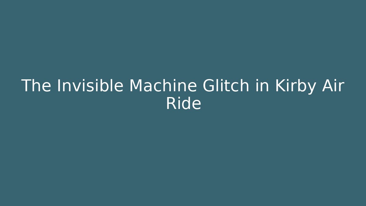 The Invisible Machine Glitch in Kirby Air Ride