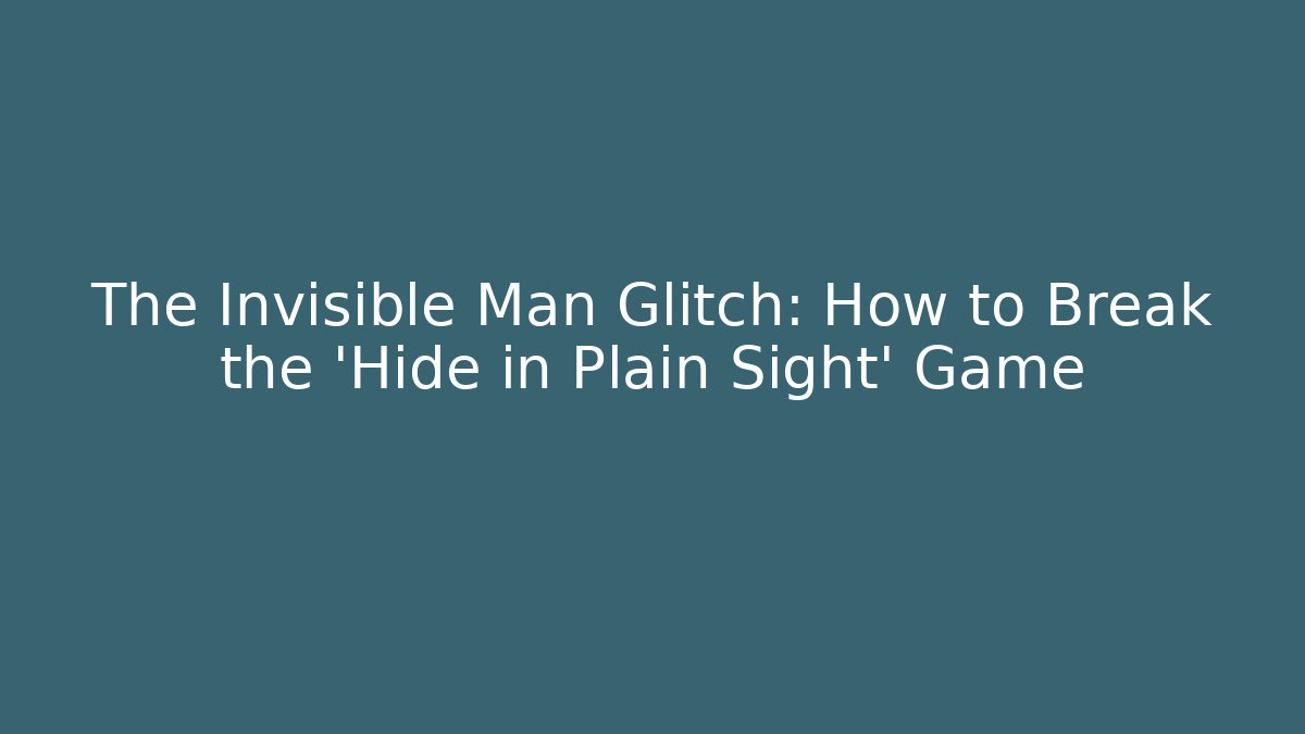 The Invisible Man Glitch: How to Break the 'Hide in Plain Sight' Game