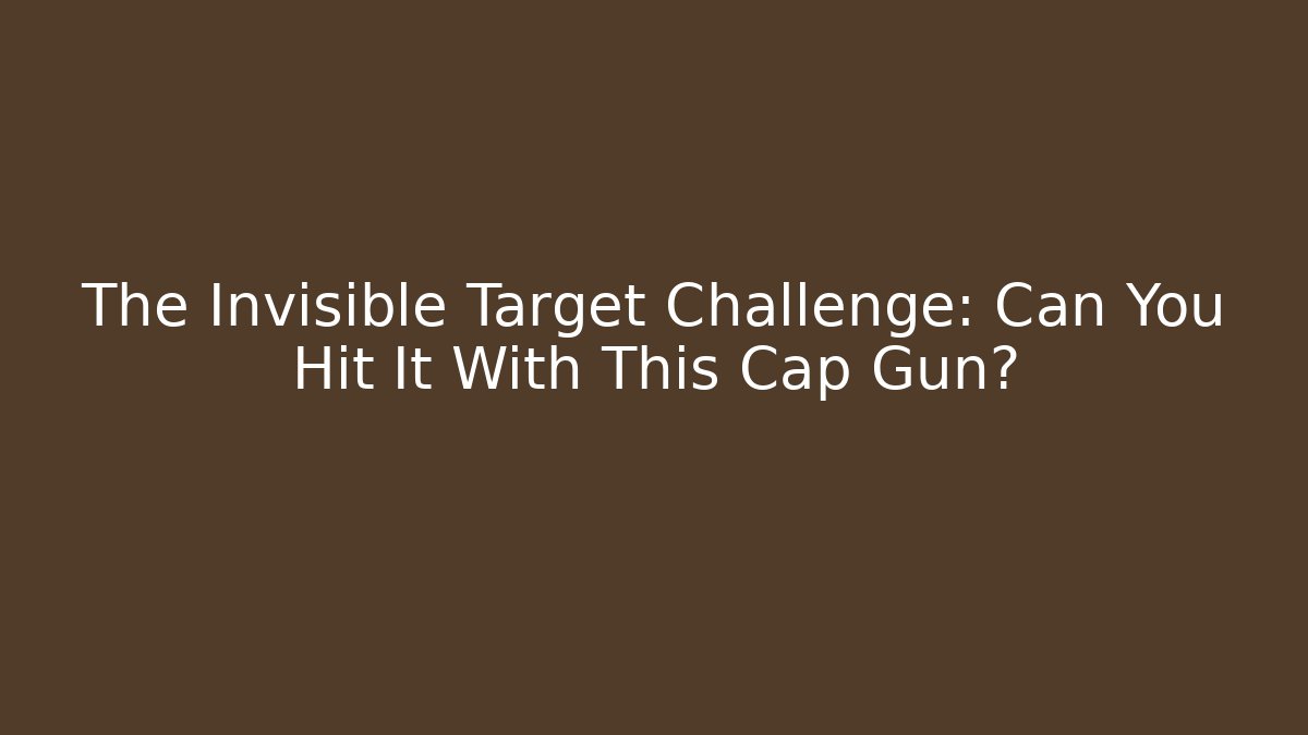 The Invisible Target Challenge: Can You Hit It With This Cap Gun?