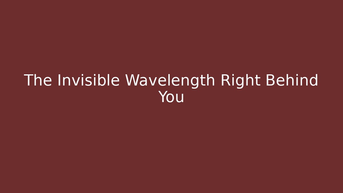 The Invisible Wavelength Right Behind You