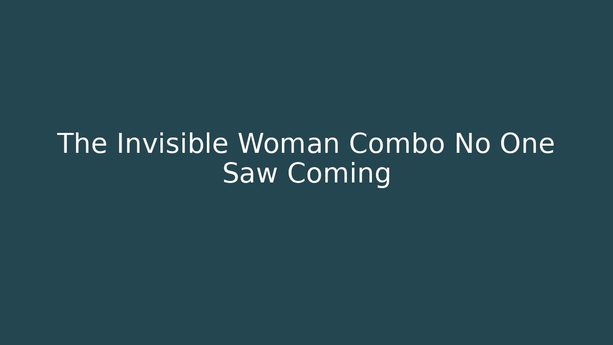 The Invisible Woman Combo No One Saw Coming