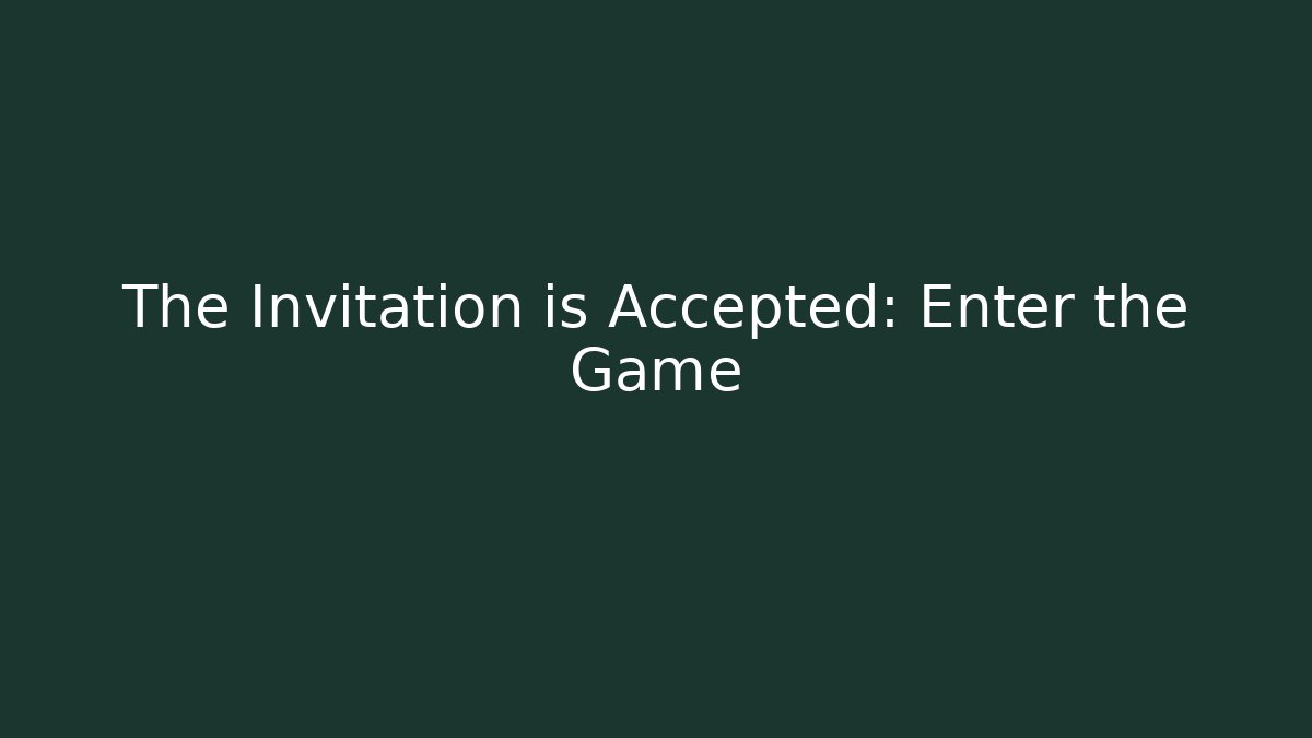 The Invitation is Accepted: Enter the Game