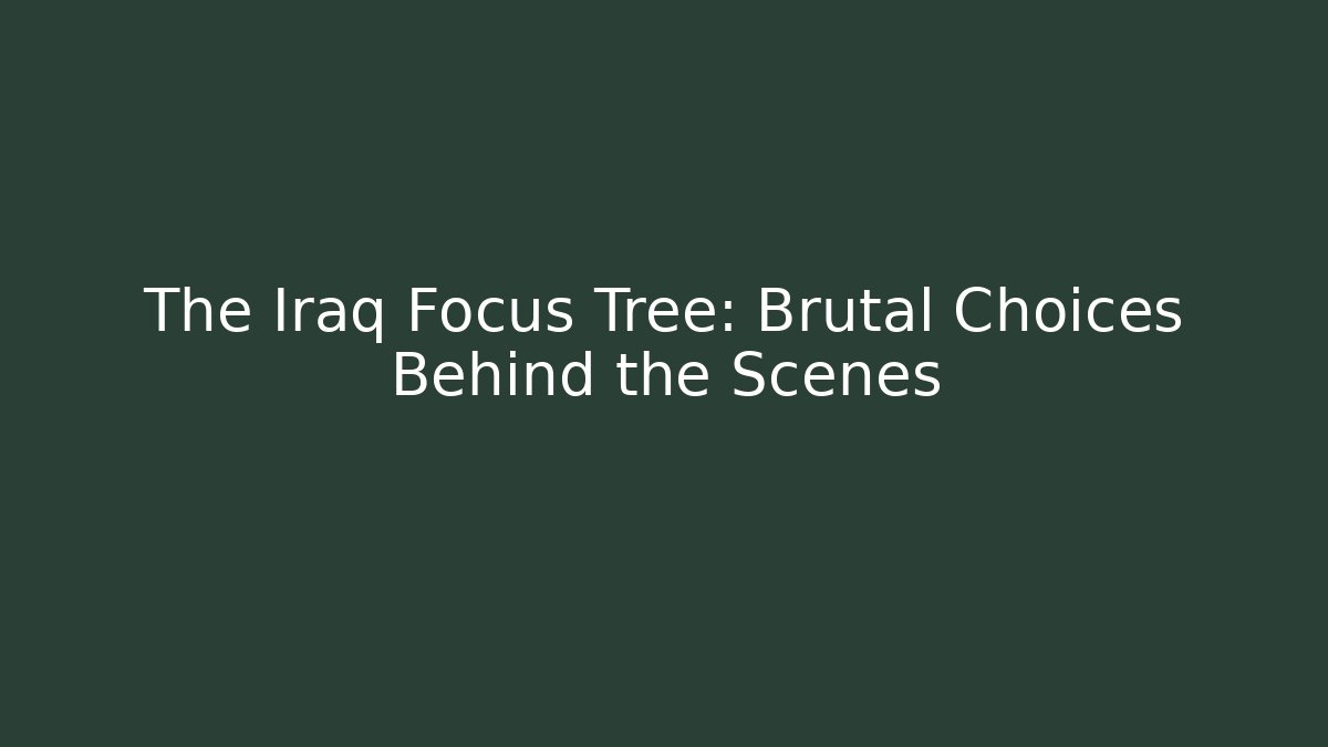 The Iraq Focus Tree: Brutal Choices Behind the Scenes