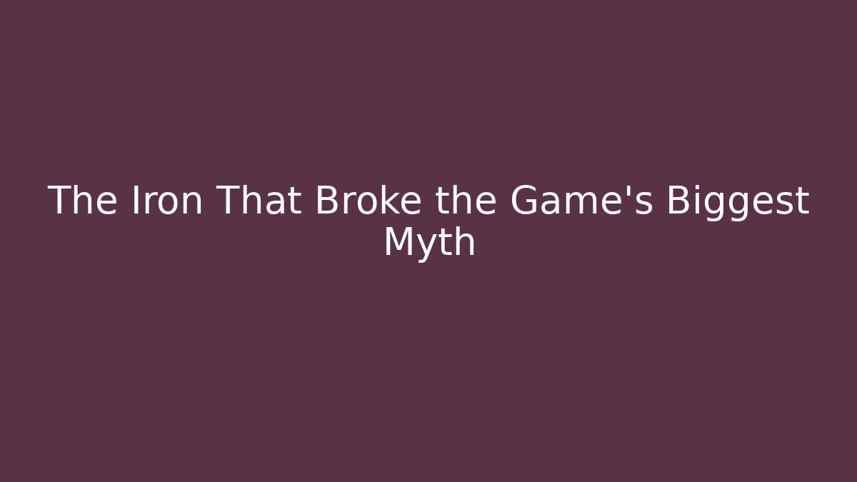 The Iron That Broke the Game's Biggest Myth