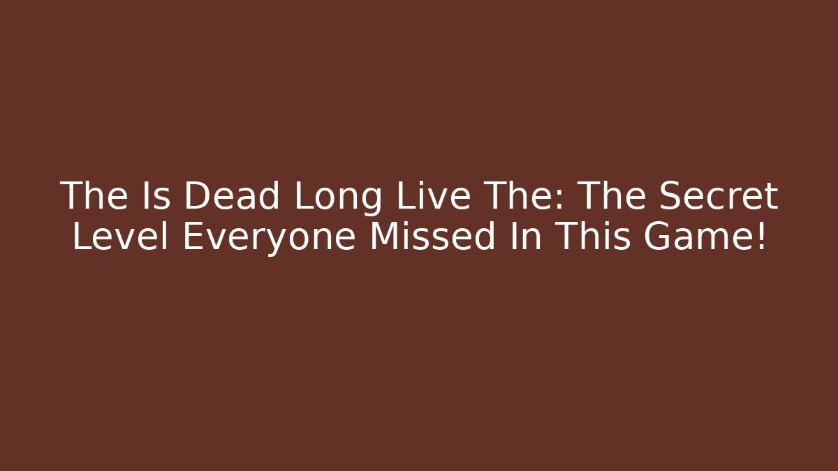 The Is Dead Long Live The: The Secret Level Everyone Missed In This Game!