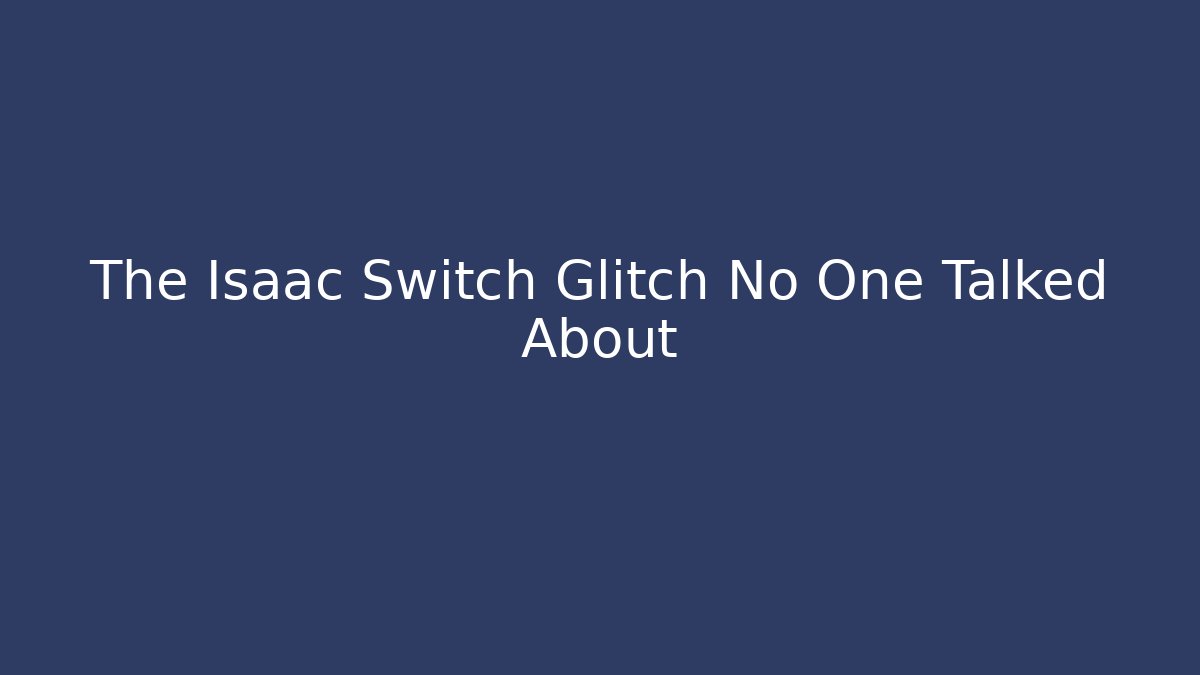 The Isaac Switch Glitch No One Talked About
