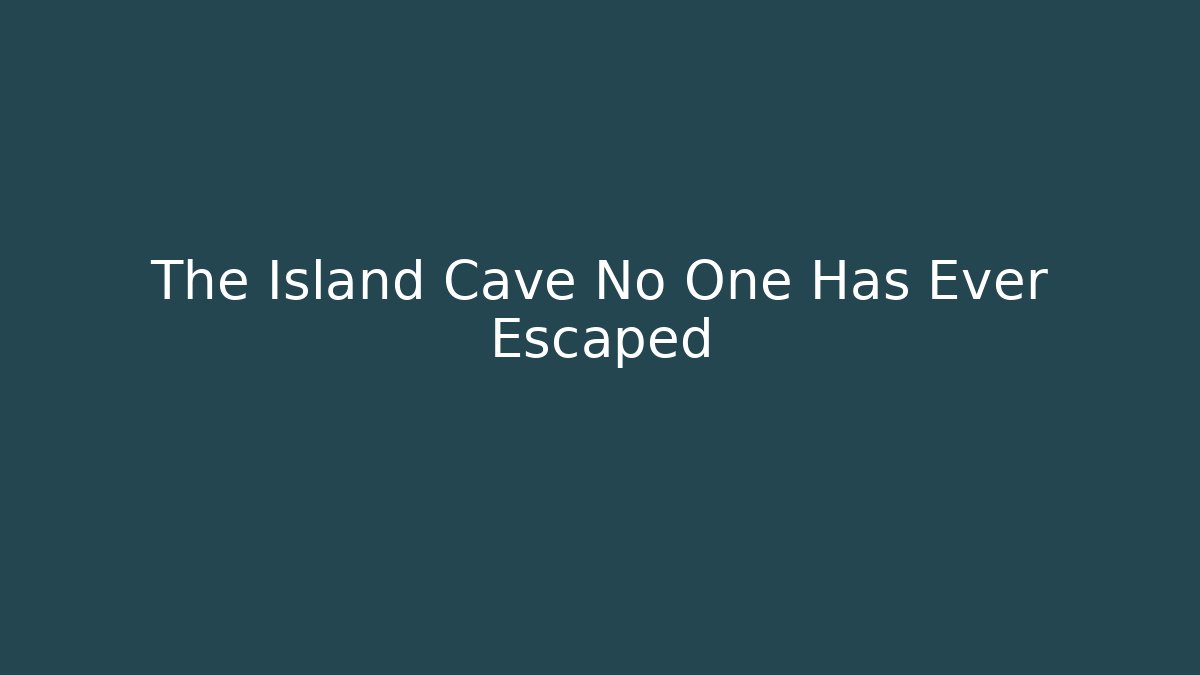 The Island Cave No One Has Ever Escaped