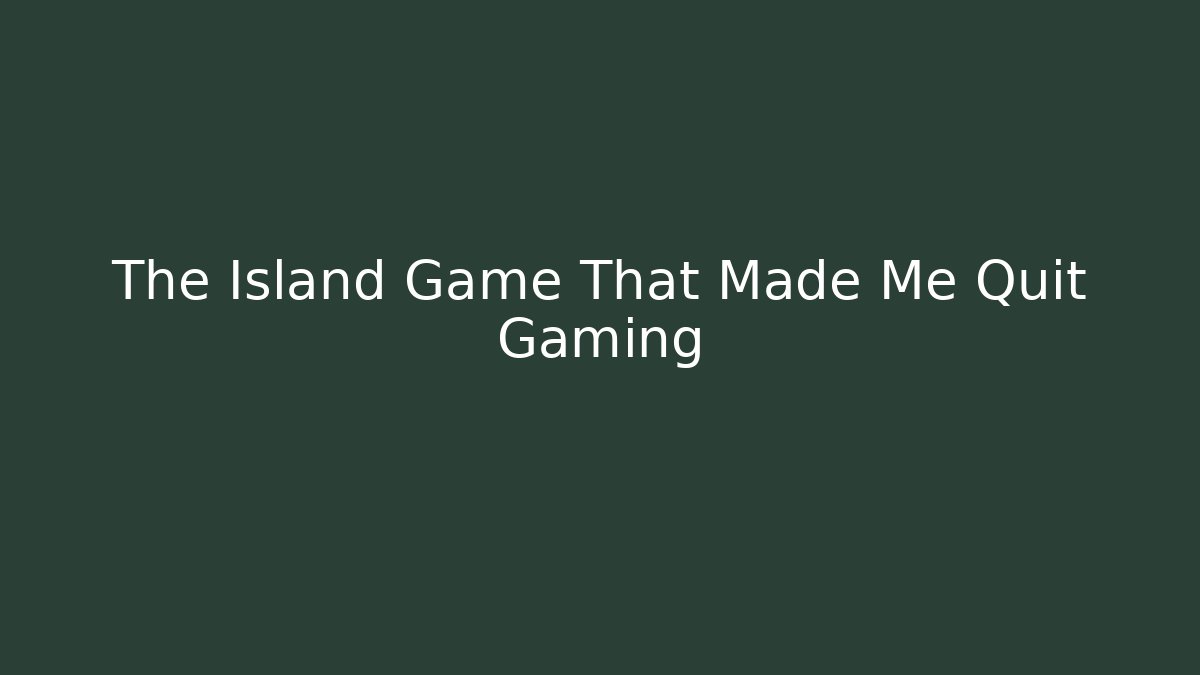 The Island Game That Made Me Quit Gaming