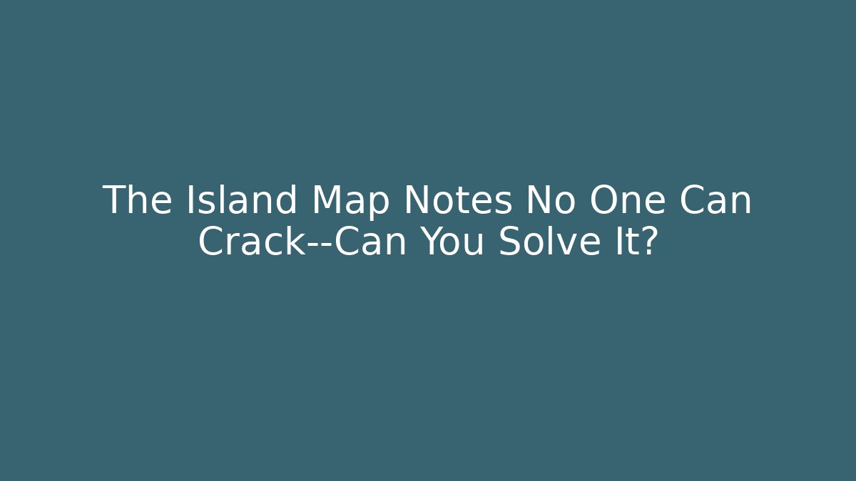 The Island Map Notes No One Can Crack—Can You Solve It?