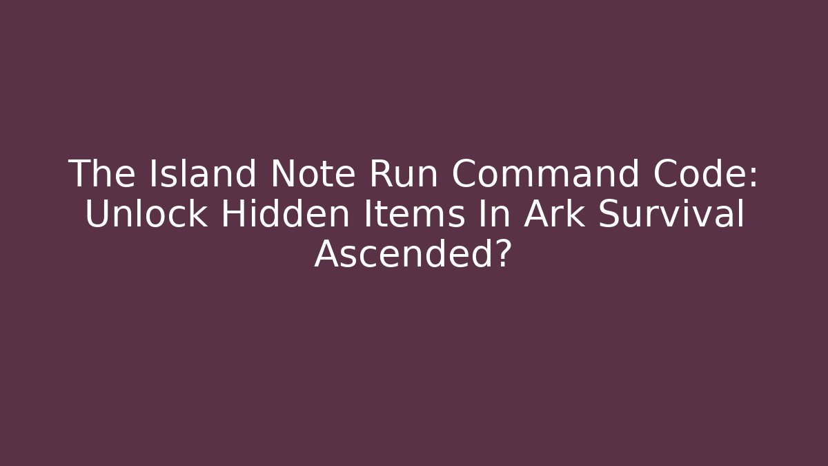 The Island Note Run Command Code: Unlock Hidden Items In Ark Survival Ascended?