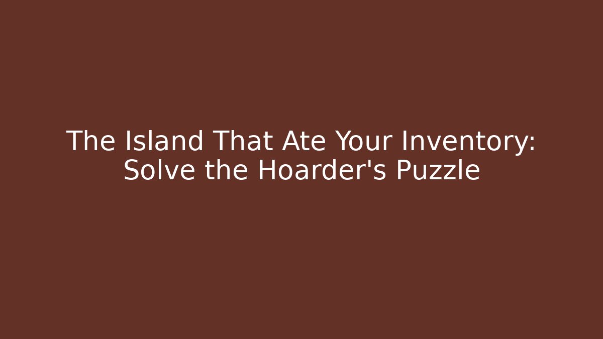 The Island That Ate Your Inventory: Solve the Hoarder's Puzzle