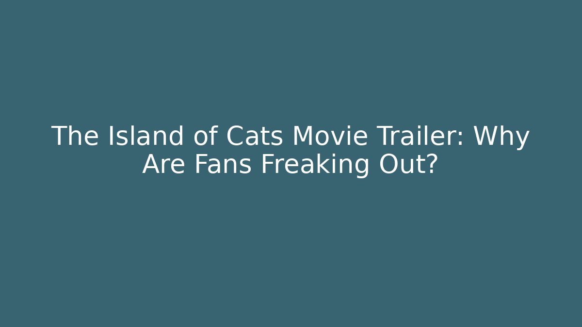 The Island of Cats Movie Trailer: Why Are Fans Freaking Out?