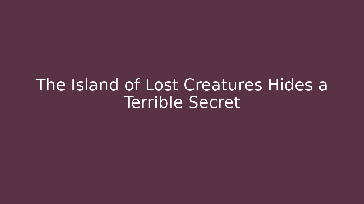 The Island of Lost Creatures Hides a Terrible Secret
