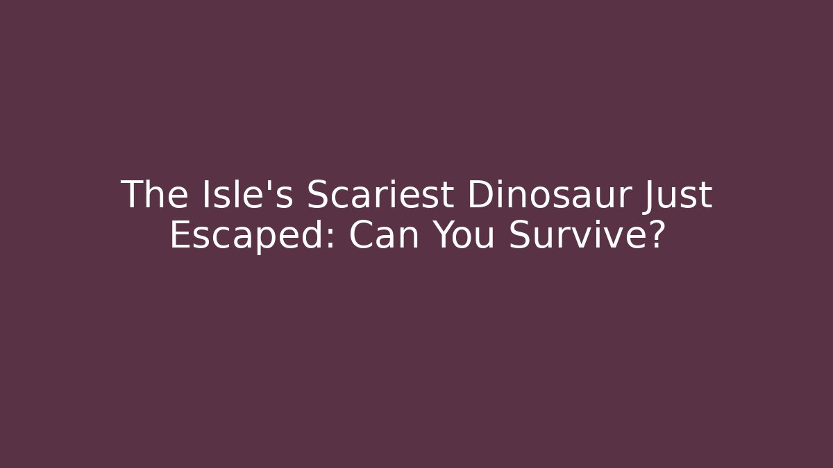 The Isle's Scariest Dinosaur Just Escaped: Can You Survive?
