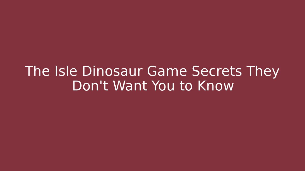 The Isle Dinosaur Game Secrets They Don't Want You to Know