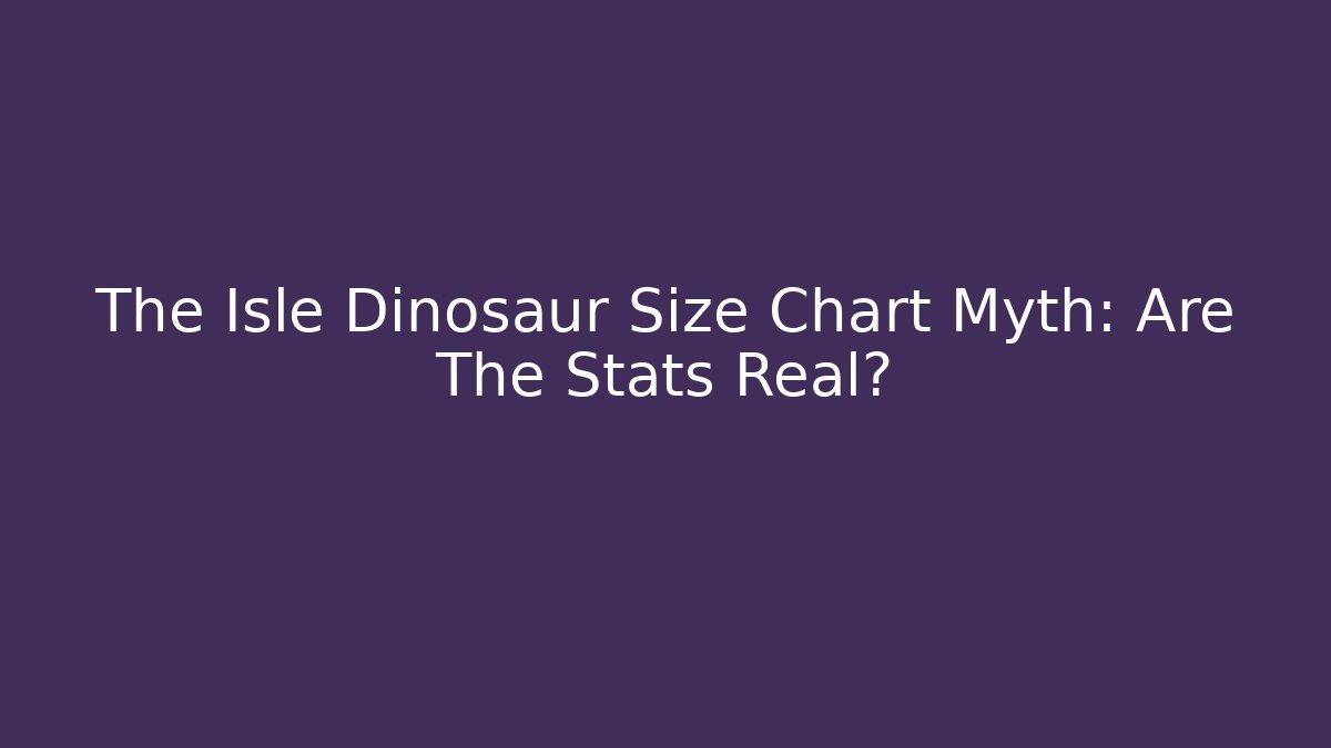 The Isle Dinosaur Size Chart Myth: Are The Stats Real?
