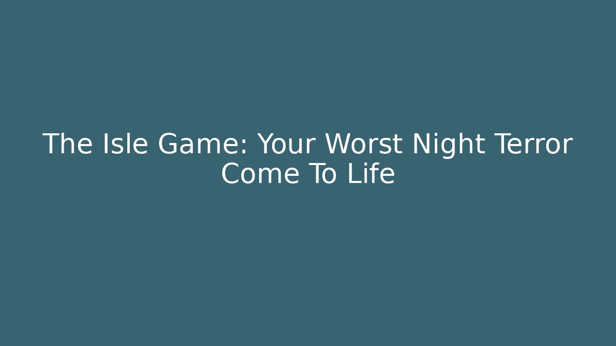 The Isle Game: Your Worst Night Terror Come To Life