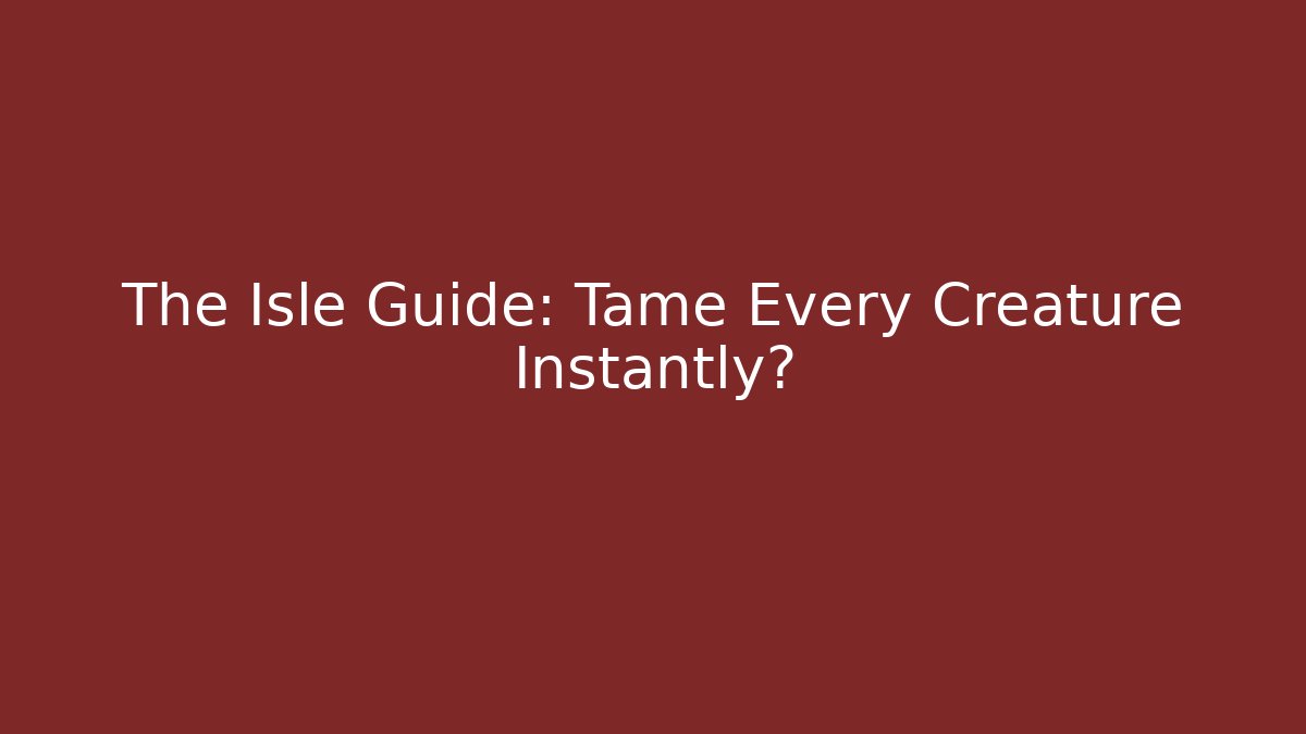 The Isle Guide: Tame Every Creature Instantly?