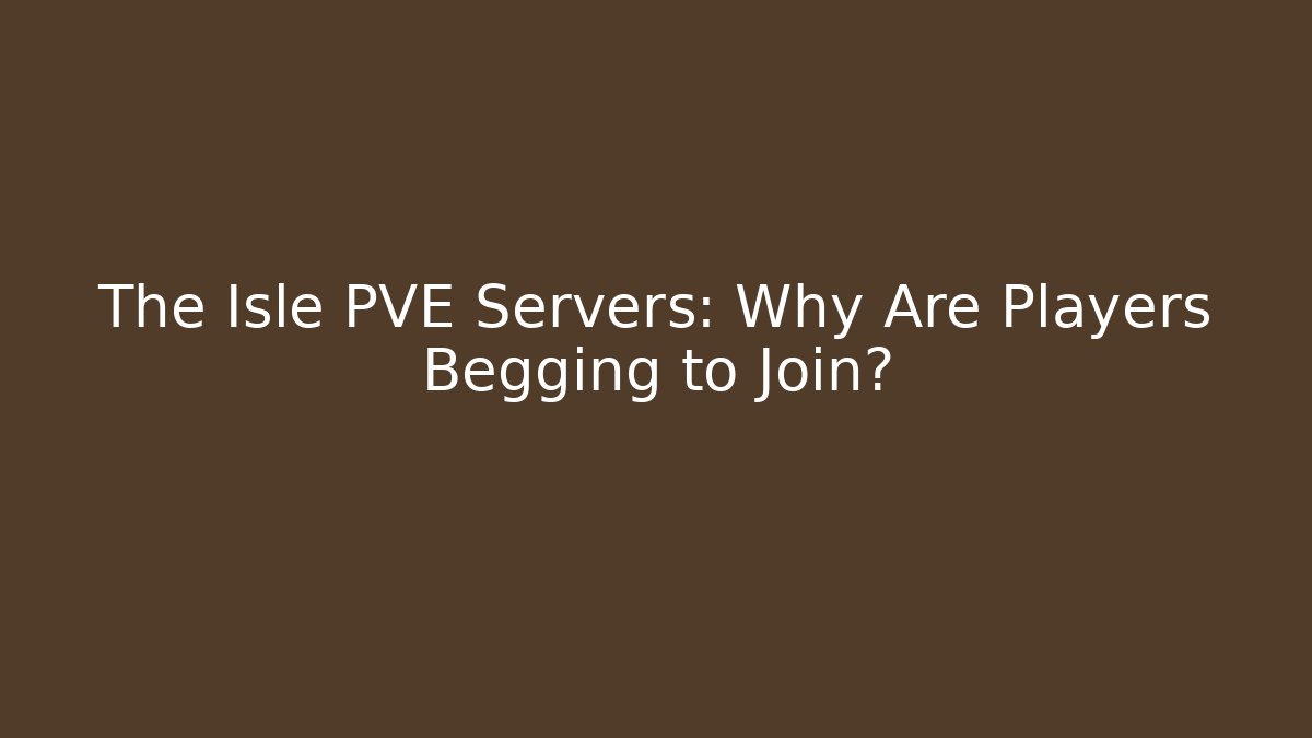 The Isle PVE Servers: Why Are Players Begging to Join?