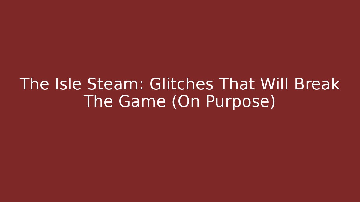 The Isle Steam: Glitches That Will Break The Game (On Purpose)