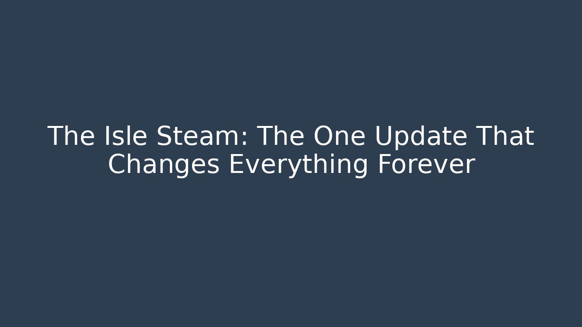 The Isle Steam: The One Update That Changes Everything Forever