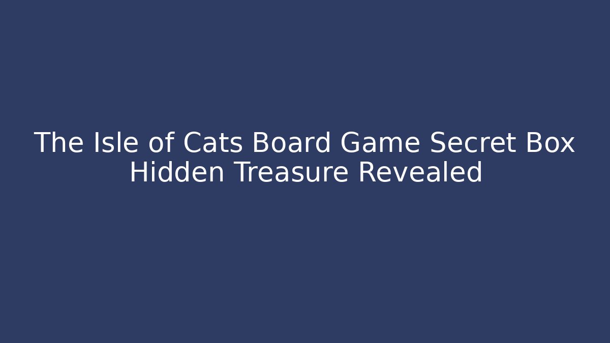 The Isle of Cats Board Game Secret Box Hidden Treasure Revealed